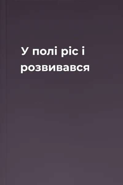 У полі ріс і розвивався