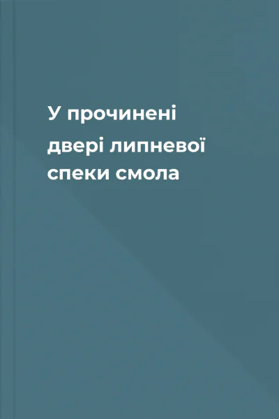 У прочинені двері липневої спеки смола