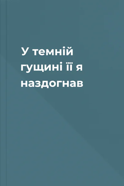 У темній гущині її я наздогнав