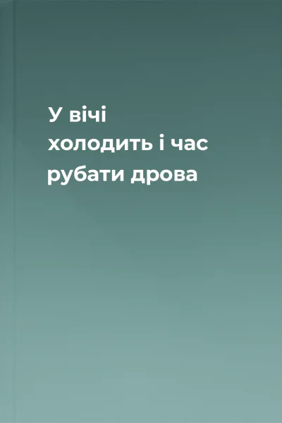У вічі холодить і час рубати дрова
