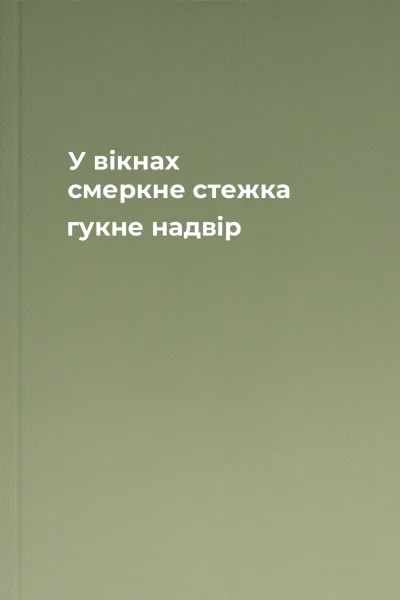 У вікнах смеркне стежка гукне надвір