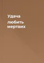Удача любить мертвих