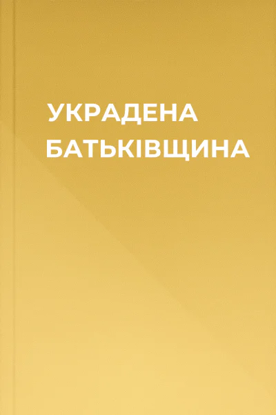 УКРАДЕНА БАТЬКІВЩИНА