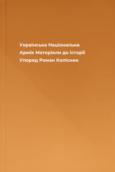 Українська Національна Армія Матеріяли до історії Упоряд Роман Колісник Українська Національна Армія Матеріяли до історії Упоряд Роман Колісник