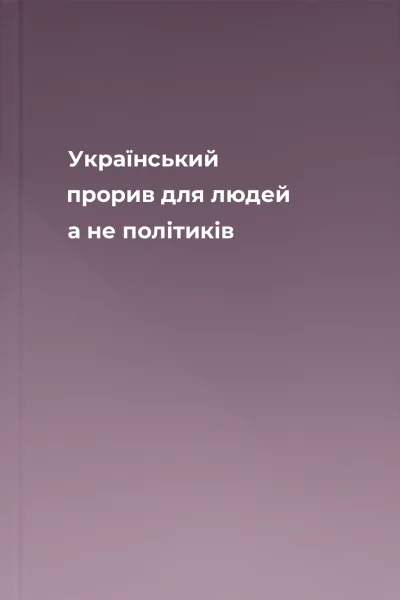 Український прорив для людей а не політиків