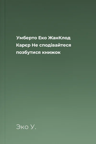 Умберто Еко ЖанКлод Карєр Не сподівайтеся позбутися книжок