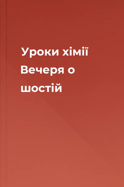 Уроки хімії Вечеря о шостій