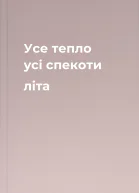Усе тепло усі спекоти літа