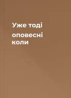 Уже тоді оповесні коли