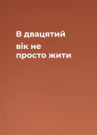 В двацятий вік не просто жити