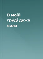 В моїй груді дужа сила