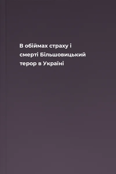 В обіймах страху і смерті Більшовицький терор в Україні