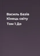 Василь Базів Кінець світу Том 1 До