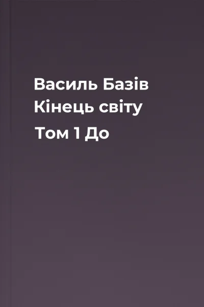 Василь Базів Кінець світу Том 1 До