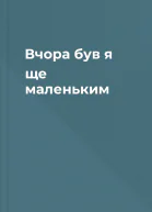 Вчора був я ще маленьким