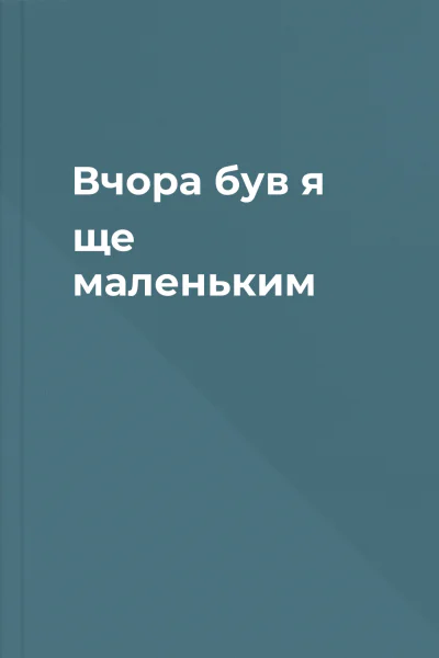 Вчора був я ще маленьким