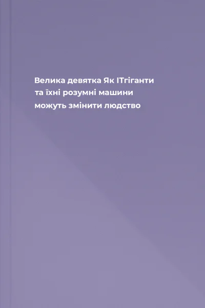Велика девятка Як ІТгіганти та їхні розумні машини можуть змінити людство