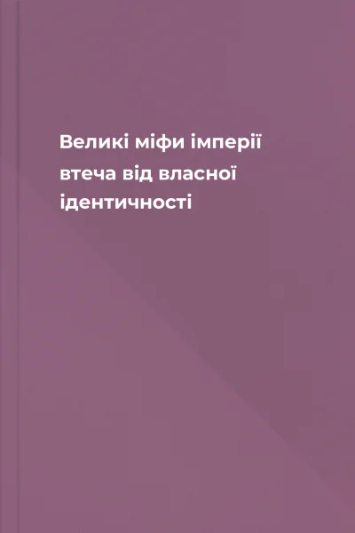 Великі міфи імперії втеча від власної ідентичності