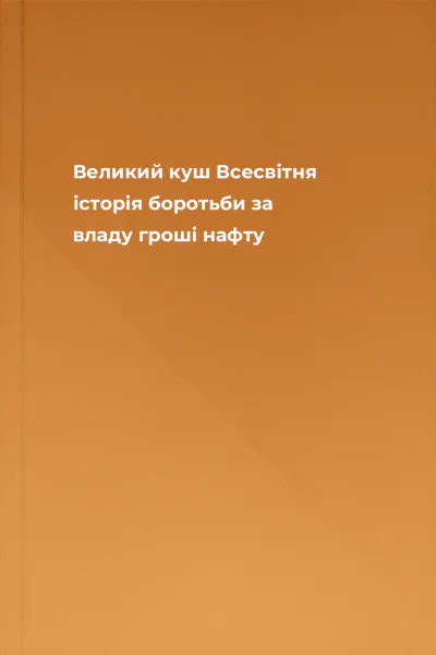 Великий куш Всесвітня історія боротьби за владу гроші нафту