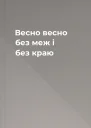 Весно весно без меж і без краю
