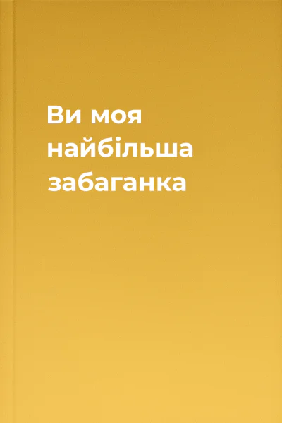 Ви  моя найбільша забаганка