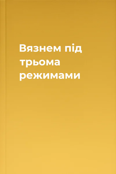 Вязнем під трьома режимами