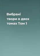 Вибрані твори в двох томах Том 1
