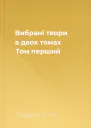 Вибрані твори в двох томах Том перший