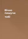 Вічно пишучи тобі