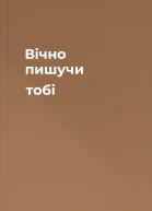 Вічно пишучи тобі