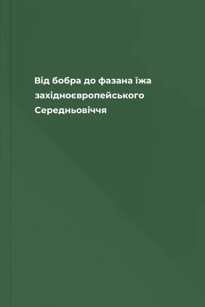 Від бобра до фазана їжа західноєвропейського Середньовіччя Від бобра до фазана їжа західноєвропейського Середньовіччя