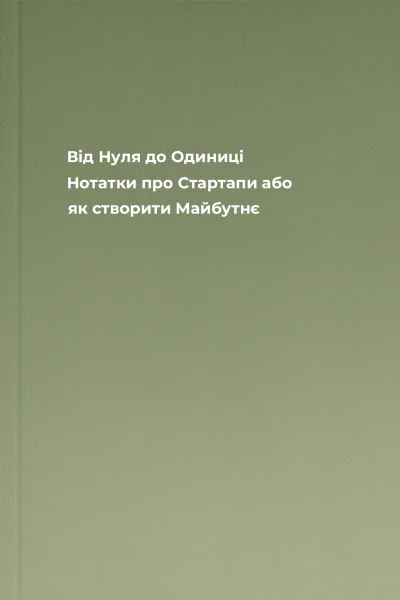 Від Нуля до Одиниці Нотатки про Стартапи або як створити Майбутнє