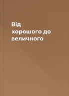 Від хорошого до величного
