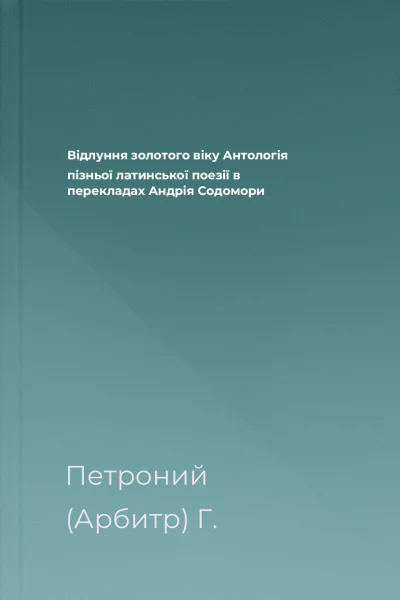 Відлуння золотого віку Антологія пізньої латинської поезії в перекладах Андрія Содомори