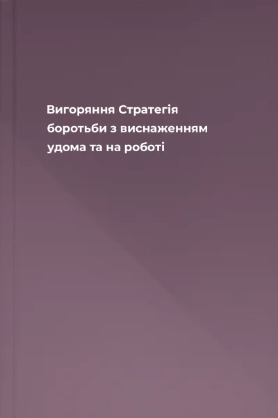 Вигоряння Стратегія боротьби з виснаженням удома та на роботі