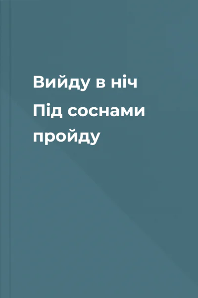 Вийду в ніч Під соснами пройду