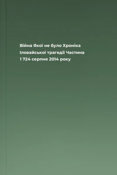 Війна Якої не було Хроніка Іловайської трагедії Частина 1 724 серпня 2014 року
