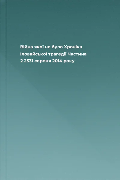 Війна якої не було Хроніка Іловайської трагедії Частина 2 2531 серпня 2014 року