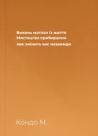Викинь мотлох із життя Мистецтво прибирання яке змінить вас назавжди