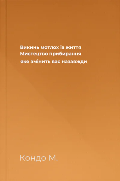 Викинь мотлох із життя Мистецтво прибирання яке змінить вас назавжди