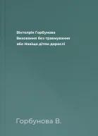 Віктолрія Горбунова Виховання без травмування або Навіщо дітям дорослі