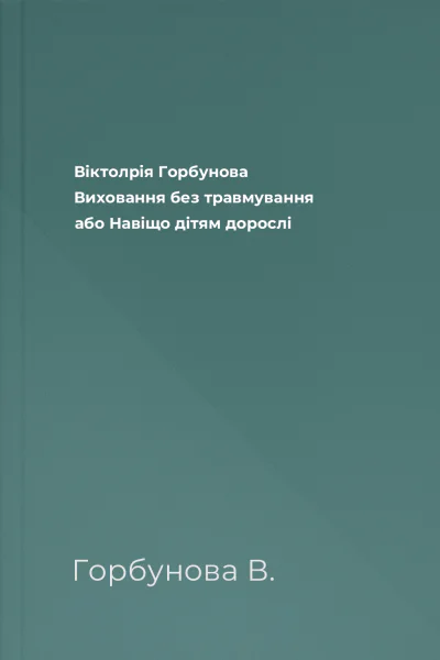 Віктолрія Горбунова Виховання без травмування або Навіщо дітям дорослі