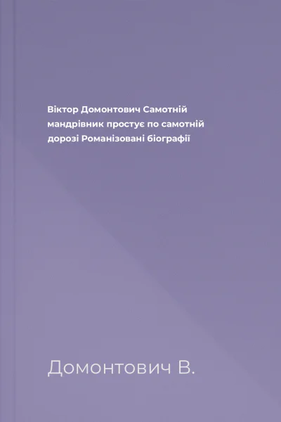 Віктор Домонтович Самотній мандрівник простує по самотній дорозі Романізовані біографії