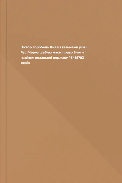 Віктор Горобець Князі і гетьмани усієї Русі Через шаблю маєм право Злети і падіння козацької держави 16481783 років