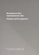 Виховання без травмування або Навіщо дітям дорослі