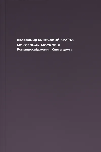 Володимир БІЛІНСЬКИЙ КРАЇНА МОКСЕЛЬабо МОСКОВІЯ Романдослідження Книга друга