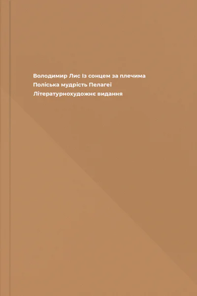 Володимир Лис Із сонцем за плечима Поліська мудрість Пелагеї Літературнохудожнє видання