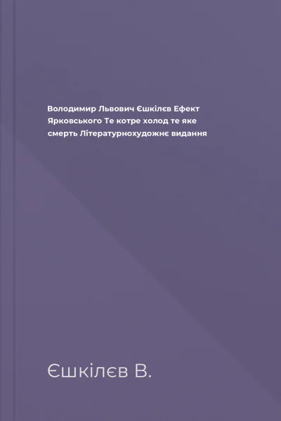 Володимир Львович Єшкілєв Ефект Ярковського Те котре  холод те яке  смерть Літературнохудожнє видання