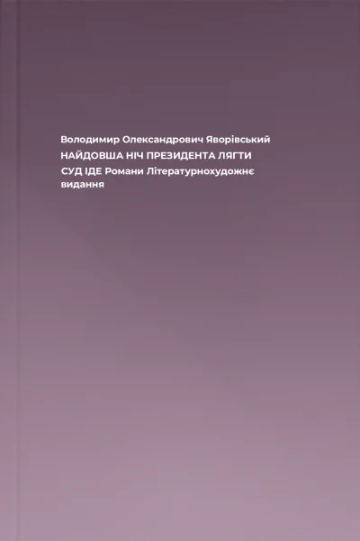 Володимир Олександрович Яворівський НАЙДОВША НІЧ ПРЕЗИДЕНТА ЛЯГТИ СУД ІДЕ Романи Літературнохудожнє видання