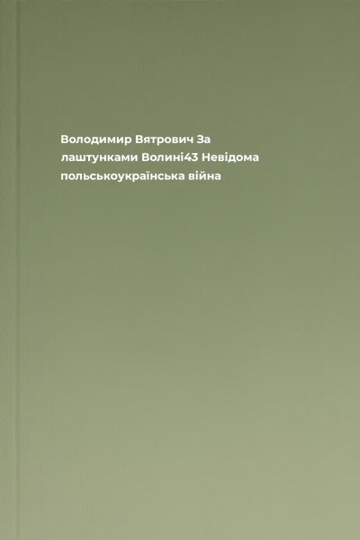 Володимир Вятрович За лаштунками Волині43 Невідома польськоукраїнська війна